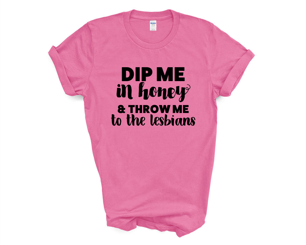 Pride - Dip Me in Honey and Throw Me to the Lesbians - Shirt