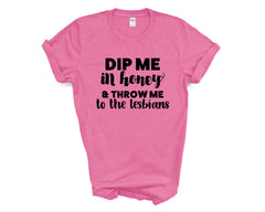 Pride - Dip Me in Honey and Throw Me to the Lesbians - Shirt