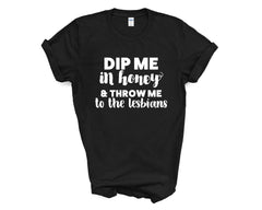 Pride - Dip Me in Honey and Throw Me to the Lesbians - Shirt