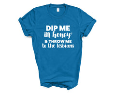 Pride - Dip Me in Honey and Throw Me to the Lesbians - Shirt