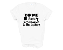 Pride - Dip Me in Honey and Throw Me to the Lesbians - Shirt