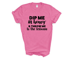Pride - Dip Me in Honey and Throw Me to the Lesbians - Shirt