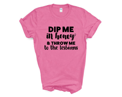 Pride - Dip Me in Honey and Throw Me to the Lesbians - Shirt