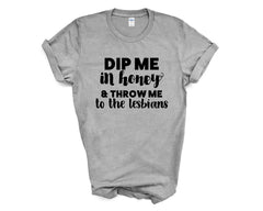 Pride - Dip Me in Honey and Throw Me to the Lesbians - Shirt